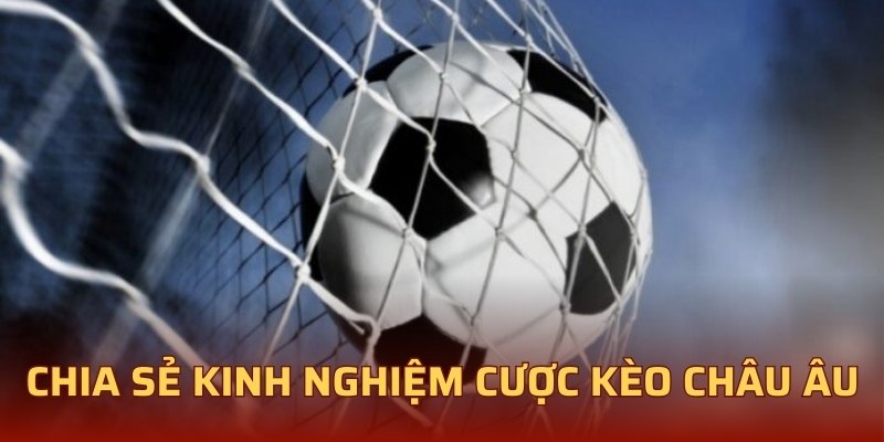 Chia sẻ kinh nghiệm cược kèo châu Âu hấp dẫn